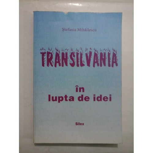 TRANSILVANIA in lupta de idei - Stefania Mihailescu TRANSILVANIA in lupta de idei - Stefania Mihailescu